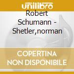 Robert Schumann - Shetler,norman cd musicale di Norman Shetler