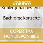 Kohler,johannes-erns - Bach:orgelkonzerte cd