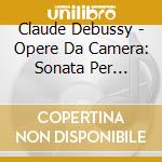 Claude Debussy - Opere Da Camera: Sonata Per Violino, Sonata Per Violoncello, Syrinx cd