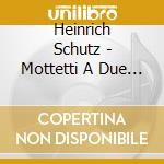 Heinrich Schutz - Mottetti A Due Cori - Magnificat cd musicale di Heinrich Schutz