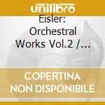 Eisler: Orchestral Works Vol.2 / Various cd musicale di Artisti Vari