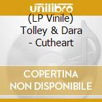 (LP Vinile) Tolley & Dara - Cutheart lp vinile di Tolley & Dara