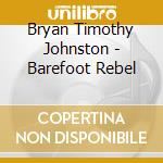Bryan Timothy Johnston - Barefoot Rebel cd musicale di Bryan Timothy Johnston