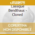 Lassigue Bendthaus - Cloned cd musicale di Bendthaus Lassigue