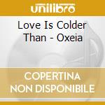 Love Is Colder Than - Oxeia cd musicale di LOVE IS COLDER THAN