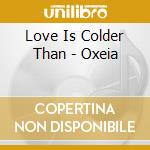 Love Is Colder Than - Oxeia cd
