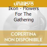 Ikon - Flowers For The Gathering cd musicale