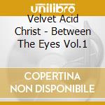 Velvet Acid Christ - Between The Eyes Vol.1 cd