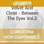 Velvet Acid Christ - Between The Eyes Vol.2 cd musicale di VELVET ACID CHRIST