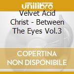 Velvet Acid Christ - Between The Eyes Vol.3 cd