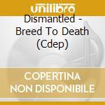 Dismantled - Breed To Death (Cdep) cd musicale