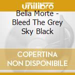 Bella Morte - Bleed The Grey Sky Black cd