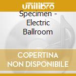 Specimen - Electric Ballroom cd musicale di SPECIMEN