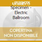 Specimen - Electric Ballroom cd