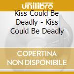 Kiss Could Be Deadly - Kiss Could Be Deadly cd