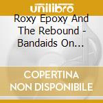Roxy Epoxy And The Rebound - Bandaids On Bullet Holes (Cd) cd