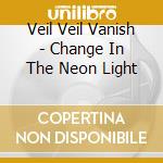 Veil Veil Vanish - Change In The Neon Light cd