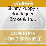 Skinny Puppy - Bootlegged Broke & In Solvent Seas cd musicale di Skinny Puppy