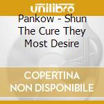 Pankow - Shun The Cure They Most Desire cd musicale di Pankow