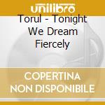 Torul - Tonight We Dream Fiercely cd musicale di Torul