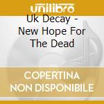 Uk Decay - New Hope For The Dead cd musicale di Uk Decay