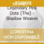 Legendary Pink Dots (The) - Shadow Weaver cd musicale di Legendary Pink Dots