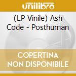 (LP Vinile) Ash Code - Posthuman lp vinile di Ash Code