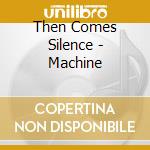Then Comes Silence - Machine cd musicale