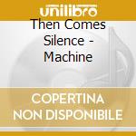 Then Comes Silence - Machine cd