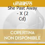 She Past Away - X (2 Cd) cd musicale