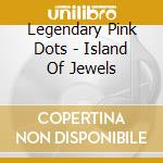 Legendary Pink Dots - Island Of Jewels cd