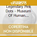 Legendary Pink Dots - Museum Of Human Happiness cd musicale