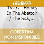 Traitrs - Horses In The Abattoir / The Sick, Tired And Ill cd musicale