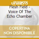 Flesh Field - Voice Of The Echo Chamber cd