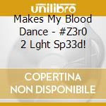Makes My Blood Dance - #Z3r0 2 Lght Sp33d! cd