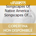 Songscapes Of Native America - Songscapes Of Native America cd musicale di Songscapes Of Native America