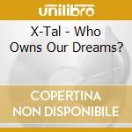 X-Tal - Who Owns Our Dreams? cd