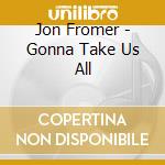 Jon Fromer - Gonna Take Us All cd