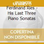 Ferdinand Ries - His Last Three Piano Sonatas cd