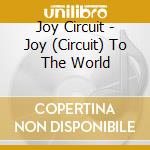 Joy Circuit - Joy (Circuit) To The World cd musicale di Joy Circuit