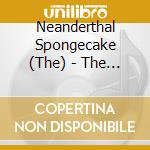 Neanderthal Spongecake (The) - The Side Effects Of Napalm cd