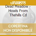 Dead Meadow - Howls From Thehills Cd cd musicale di Dead Meadow