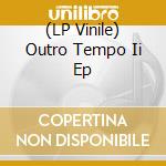 (LP Vinile) Outro Tempo Ii Ep lp vinile di Various