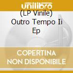 (LP Vinile) Outro Tempo Ii Ep vinile