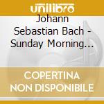 Johann Sebastian Bach - Sunday Morning With Bach cd musicale di Johann Sebastian Bach