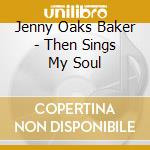 Jenny Oaks Baker - Then Sings My Soul cd