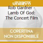 Rob Gardner - Lamb Of God: The Concert Film cd musicale