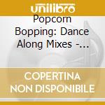 Popcorn Bopping: Dance Along Mixes - Popcorn Bopping: Dance Along Mixes cd