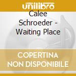 Calee Schroeder - Waiting Place cd musicale di Calee Schroeder