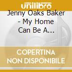 Jenny Oaks Baker - My Home Can Be A Holy Place cd musicale di Baker Jenny Oaks